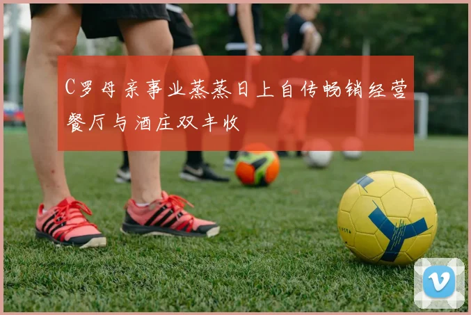C罗母亲事业蒸蒸日上自传畅销经营餐厅与酒庄双丰收