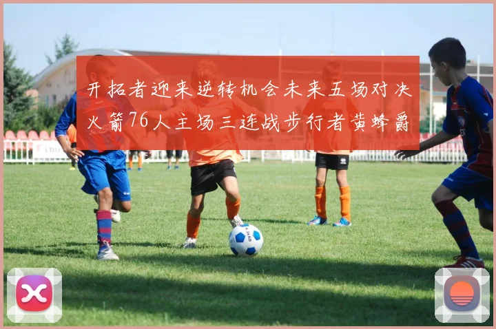 开拓者迎来逆转机会未来五场对决火箭76人主场三连战步行者黄蜂爵士