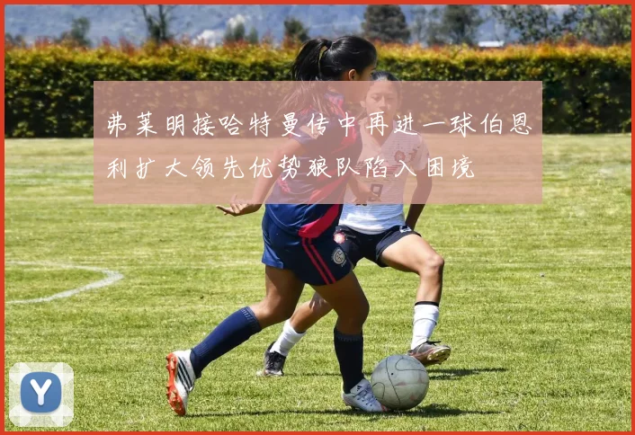 弗莱明接哈特曼传中再进一球伯恩利扩大领先优势狼队陷入困境