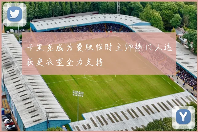 卡里克成为曼联临时主帅热门人选获更衣室全力支持