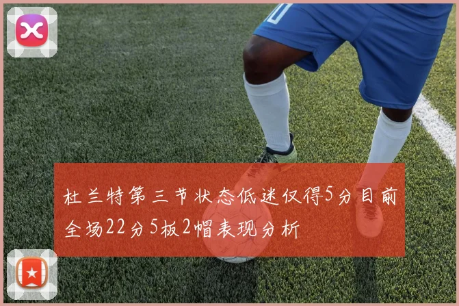 杜兰特第三节状态低迷仅得5分目前全场22分5板2帽表现分析