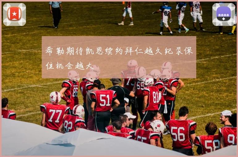 希勒期待凯恩续约拜仁越久纪录保住机会越大