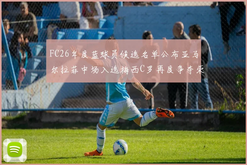 FC26年度蓝球员候选名单公布亚马尔拉菲中场入选梅西C罗再度争夺荣誉