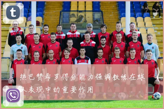 热巴赞希罗得分能力强调教练在球队表现中的重要作用