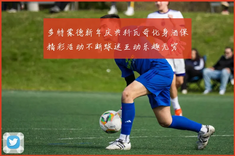 多特蒙德新年庆典科瓦奇化身酒保精彩活动不断球迷互动乐趣无穷