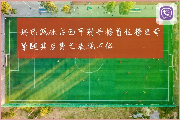 姆巴佩独占西甲射手榜首位穆里奇紧随其后费兰表现不俗