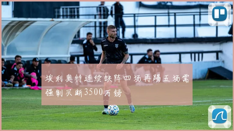 埃利奥特连续缺阵四场再踢五场需强制买断3500万镑
