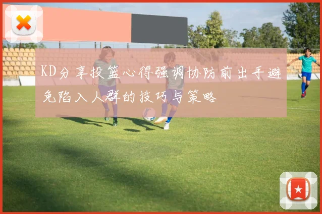 KD分享投篮心得强调协防前出手避免陷入人群的技巧与策略