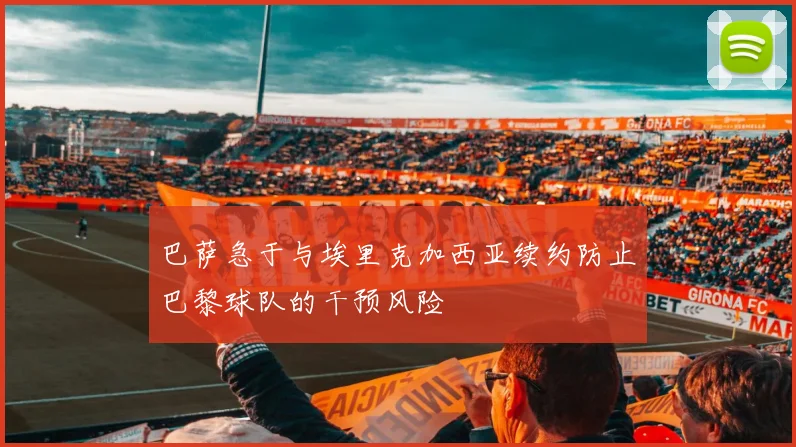 巴萨急于与埃里克加西亚续约防止巴黎球队的干预风险