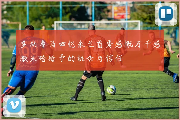 多纳鲁马回忆米兰首秀感慨万千感激米哈给予的机会与信任
