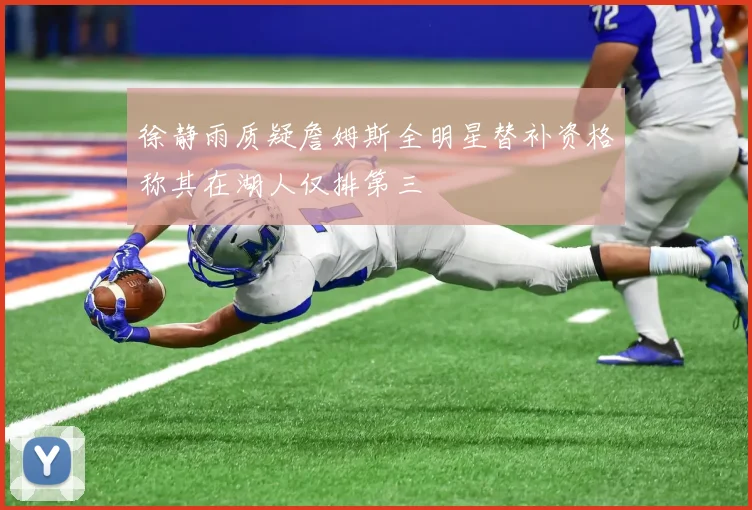 徐静雨质疑詹姆斯全明星替补资格称其在湖人仅排第三