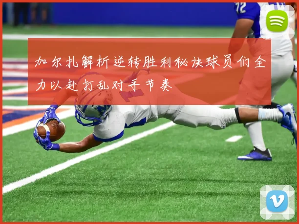 加尔扎解析逆转胜利秘诀球员们全力以赴打乱对手节奏