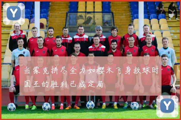 当蒙克拼尽全力如樱木飞身救球时国王的胜利已成定局