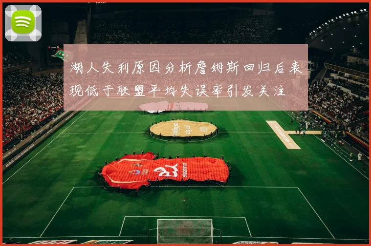 湖人失利原因分析詹姆斯回归后表现低于联盟平均失误率引发关注