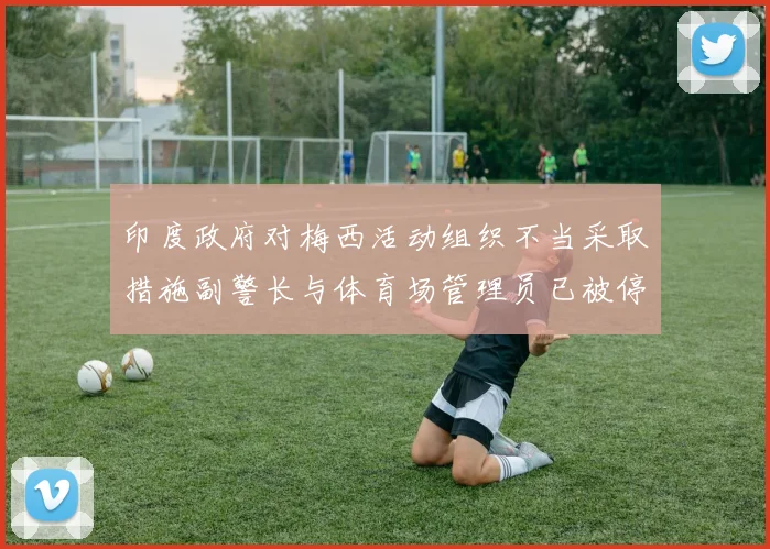 印度政府对梅西活动组织不当采取措施副警长与体育场管理员已被停职