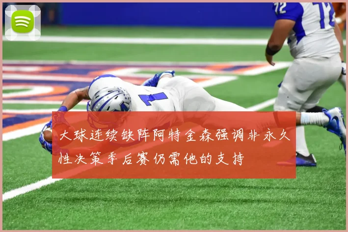 大球连续缺阵阿特金森强调非永久性决策季后赛仍需他的支持