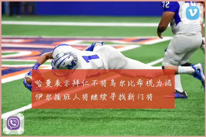哈曼表示拜仁不将乌尔比希视为诺伊尔接班人将继续寻找新门将