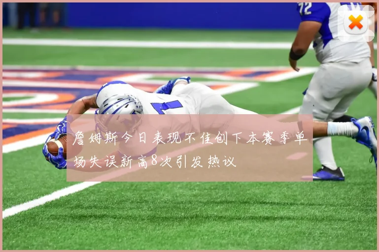 詹姆斯今日表现不佳创下本赛季单场失误新高8次引发热议