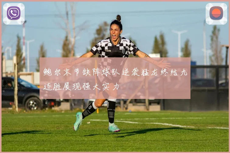 鲍尔末节缺阵球队逆袭猛龙终结九连胜展现强大实力