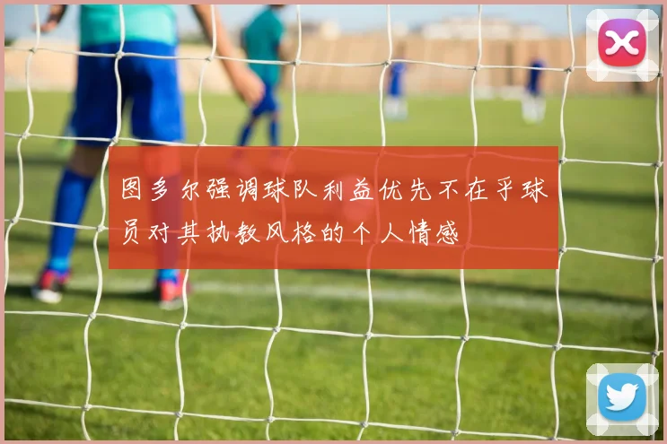 图多尔强调球队利益优先不在乎球员对其执教风格的个人情感